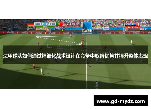 法甲球队如何通过精细化战术设计在竞争中取得优势并提升整体表现
