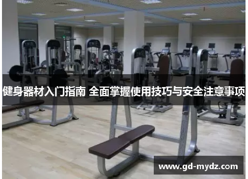 健身器材入门指南 全面掌握使用技巧与安全注意事项