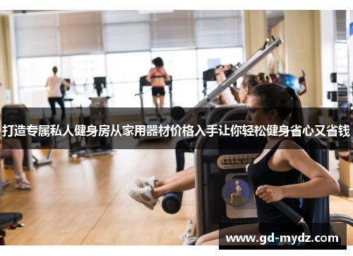 打造专属私人健身房从家用器材价格入手让你轻松健身省心又省钱