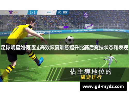 足球明星如何通过高效恢复训练提升比赛后竞技状态和表现